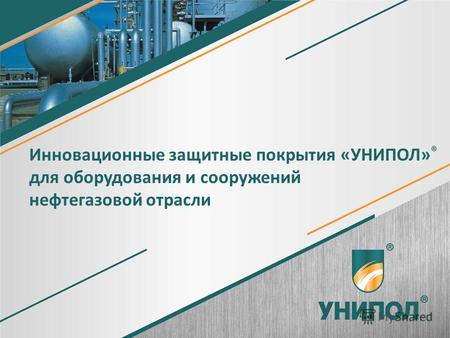 1 Инновационные защитные покрытия «УНИПОЛ» ® для оборудования и сооружений нефтегазовой отрасли.
