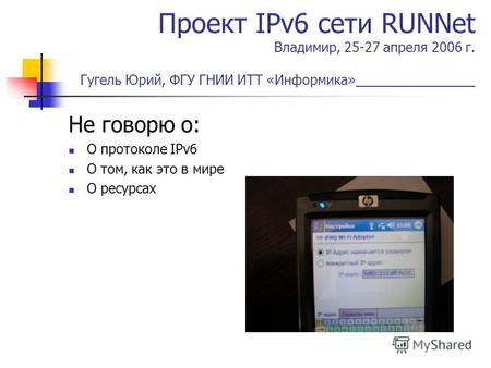 Проект IPv6 сети RUNNet Владимир, 25-27 апреля 2006 г. Гугель Юрий, ФГУ ГНИИ ИТТ «Информика»________________ Не говорю о: О протоколе IPv6 О том, как это.
