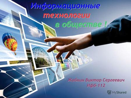 Информационные технологии технологии в обществе ! в обществе ! Жабкин Виктор Сергеевич Ифб-112.