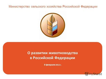 О развитии животноводства в Российской Федерации 8 февраля 2012 г. Министерство сельского хозяйства Российской Федерации.