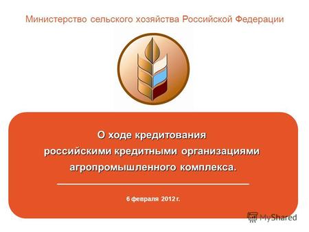 О ходе кредитования российскими кредитными организациями агропромышленного комплекса. _____________________________________________ 6 февраля 2012 г. Министерство.