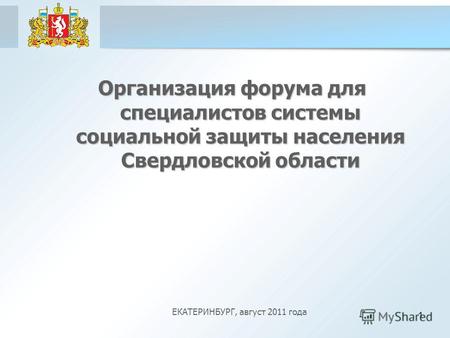 1 Организация форума для специалистов системы социальной защиты населения Свердловской области ЕКАТЕРИНБУРГ, август 2011 года.