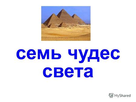 семь чудес света Египетские пирамиды Эти пирамиды возвышаются среди горячих песков Ливийской пустыни недалеко от современного Каира и тянутся на десятки.