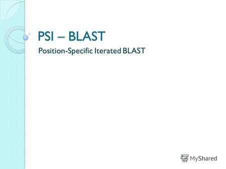PSI – BLAST Position-Specific Iterated BLAST. PSI – BLAST: назначение для поиска удаленных белков или новых представителей семейств если простой BLAST.