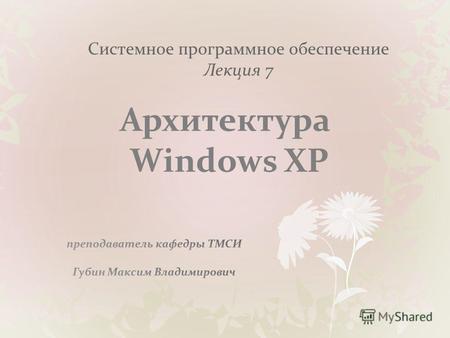 Системное программное обеспечение Лекция 7 Архитектура Windows XP.