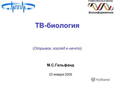 ТВ-биология (Отрывок, взгляд и нечто) М.С.Гельфанд 23 января 2009.