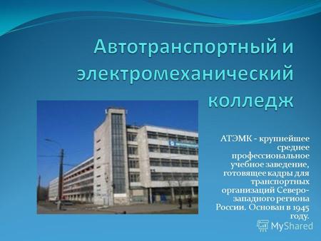 АТЭМК - крупнейшее среднее профессиональное учебное заведение, готовящее кадры для транспортных организаций Северо- западного региона России. Основан в.