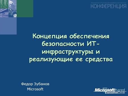 Концепция обеспечения безопасности ИТ- инфраструктуры и реализующие ее средства Федор Зубанов Microsoft.