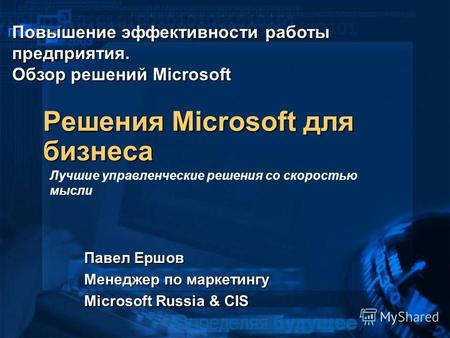 Решения Microsoft для бизнеса Павел Ершов Менеджер по маркетингу Microsoft Russia & CIS Лучшие управленческие решения со скоростью мысли Повышение эффективности.