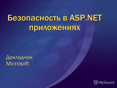 Безопасность в ASP.NET приложениях ДокладчикMicrosoft.