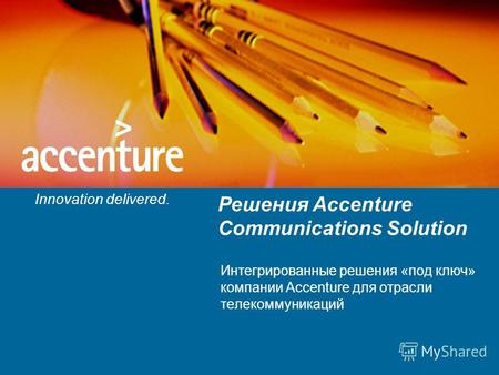 Innovation delivered. Решения Accenture Communications Solution Интегрированные решения «под ключ» компании Accenture для отрасли телекоммуникаций.