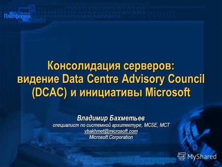 Консолидация серверов: видение Data Centre Advisory Council (DCAC) и инициативы Microsoft Владимир Бахметьев специалист по системной архитектуре, MCSE,