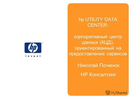 Николай Починок НР Консалтинг hp UTILITY DATA CENTER: корпоративный центр данных (КЦД), ориентированный на предоставление сервисов.