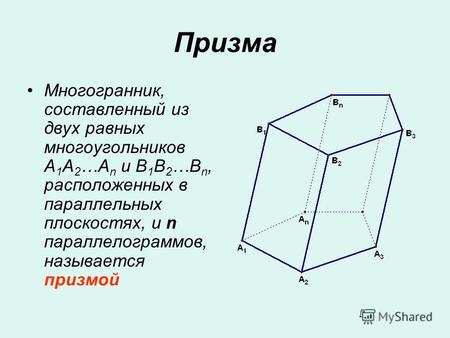 Призма Многогранник, составленный из двух равных многоугольников A 1 A 2 …A n и B 1 B 2 …B n, расположенных в параллельных плоскостях, и n параллелограммов,
