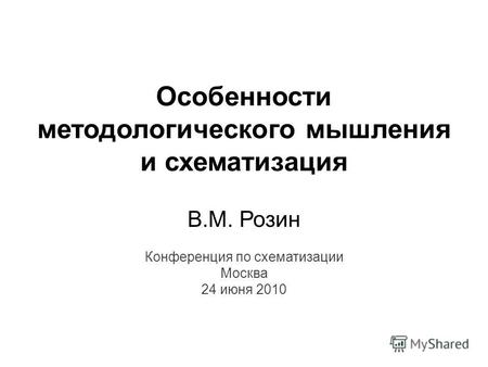 Особенности методологического мышления и схематизация В.М. Розин Конференция по схематизации Москва 24 июня 2010.