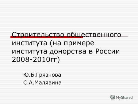 Строительство общественного института (на примере института донорства в России 2008-2010гг) Ю.Б.Грязнова С.А.Малявина.