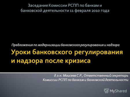 Предложения по модернизации банковского регулирования и надзора д.э.н. Моисеев С.Р., Ответственный секретарь Комиссии РСПП по банкам и банковской деятельности.