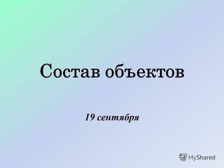 Состав объектов 19 сентября. Объект – единое целое Компьютер рассматриваем как единое целое если подсчитываем количество компьютеров в гимназии.