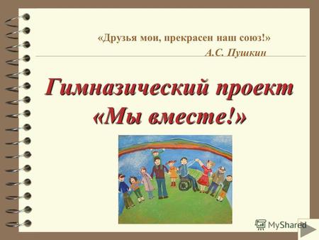 Гимназический проект «Мы вместе!» «Друзья мои, прекрасен наш союз!» А.С. Пушкин Гимназический проект «Мы вместе!»