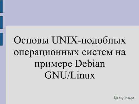 Основы UNIX-подобных операционных систем на примере Debian GNU/Linux.