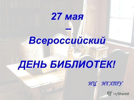 27 мая – Всероссийский ДЕНЬ БИБЛИОТЕК! ИЦ ИГХТУ. Всероссийский день библиотек празднуется в нашей стране каждый год 27 мая с 1995 года. Праздник приурочен.