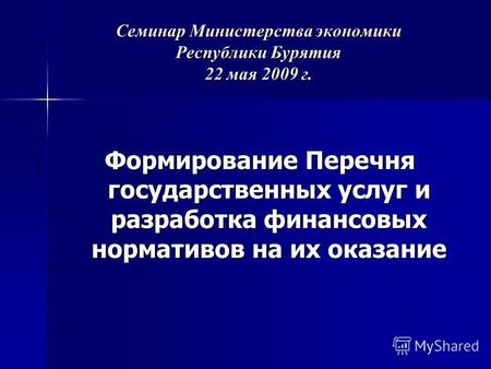 Семинар Министерства экономики Республики Бурятия 22 мая 2009 г. Формирование Перечня государственных услуг и разработка финансовых нормативов на их оказание.