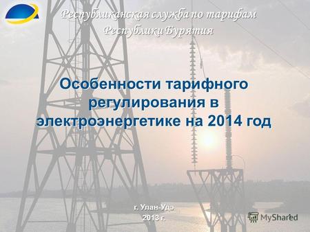 1 Республиканская служба по тарифам Республики Бурятия г. Улан-Удэ 2013 г. Особенности тарифного регулирования в электроэнергетике на 2014 год.