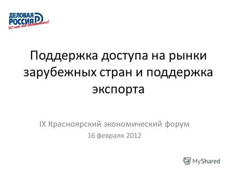 Поддержка доступа на рынки зарубежных стран и поддержка экспорта IX Красноярский экономический форум 16 февраля 2012.
