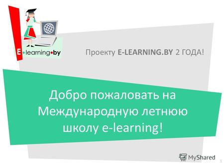 Проекту E-LEARNING.BY 2 ГОДА! Добро пожаловать на Международную летнюю школу e-learning! 1.