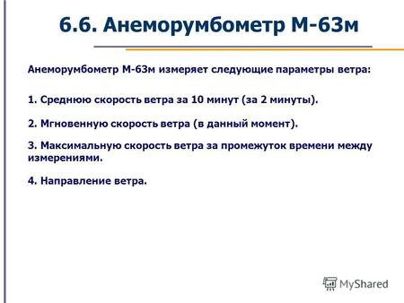 6.6. Анеморумбометр М-63м Анеморумбометр М-63м измеряет следующие параметры ветра: 1. Среднюю скорость ветра за 10 минут (за 2 минуты). 2. Мгновенную скорость.