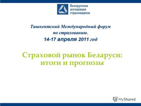 Ташкентский Международный форум по страхованию, 14-17 апреля 2011 год Страховой рынок Беларуси: итоги и прогнозы.