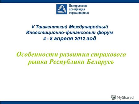 V Ташкентский Международный Инвестиционно-финансовый форум 4 - 8 апреля 2012 год Особенности развития страхового рынка Республики Беларусь.