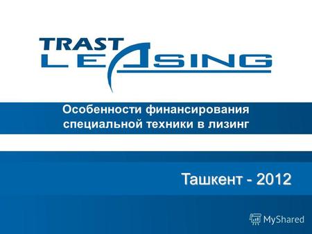 Ташкент - 2012 Ташкент - 2012 Особенности финансирования специальной техники в лизинг.