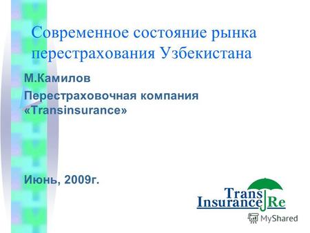 Современное состояние рынка перестрахования Узбекистана М.Камилов Перестраховочная компания «Transinsurance» Июнь, 2009г.