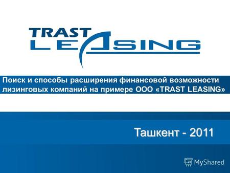 Ташкент - 2011 Ташкент - 2011 Поиск и способы расширения финансовой возможности лизинговых компаний на примере ООО «TRAST LEASING»