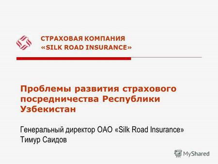 СТРАХОВАЯ КОМПАНИЯ «SILK ROAD INSURANCE» Проблемы развития страхового посредничества Республики Узбекистан Генеральный директор ОАО «Silk Road Insurance»