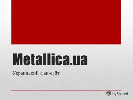 Metallica.ua Украинский фан-сайт. Разделы сайта -главная страница – новости группы; - биография - о группе; -дискография – альбомы группы и их описание;