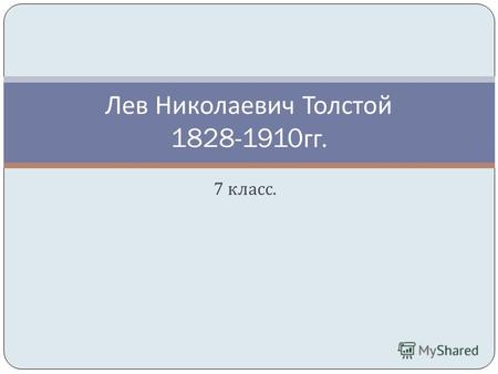 7 класс. Лев Николаевич Толстой 1828-1910 гг.. Толстой был четвертым ребенком в большой дворянской семье. Его мать, урожденная княжна Волконская, умерла,