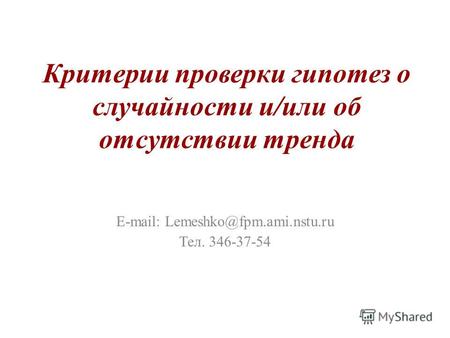 Критерии проверки гипотез о случайности и/или об отсутствии тренда E-mail: Lemeshko@fpm.ami.nstu.ru Тел. 346-37-54.