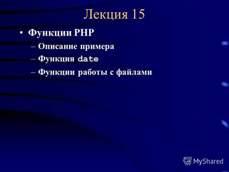 Лекция 15 Функции PHP –Описание примера –Функция date –Функции работы с файлами.