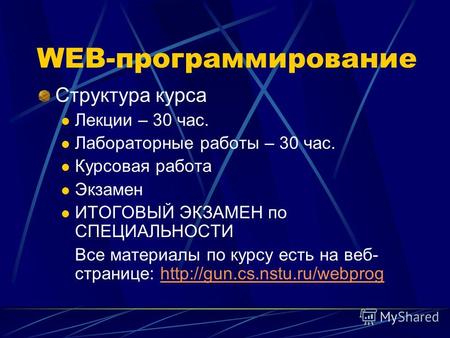 WEB-программирование Структура курса Лекции – 30 час. Лабораторные работы – 30 час. Курсовая работа Экзамен ИТОГОВЫЙ ЭКЗАМЕН по СПЕЦИАЛЬНОСТИ Все материалы.