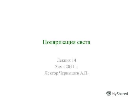 Поляризация света Лекция 14 Зима 2011 г. Лектор Чернышев А.П.