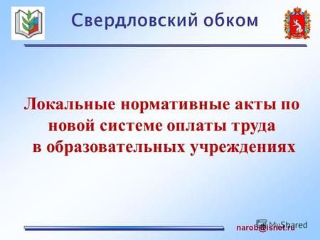 Свердловский обком narob@isnet.ru Локальные нормативные акты по новой системе оплаты труда в образовательных учреждениях.