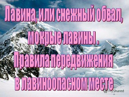 Лавина Лавина - масса снега или льда, падающая или соскальзывающая с крутых склонов гор, аналогично обвалу. Падение лавины сопровождается образованием.