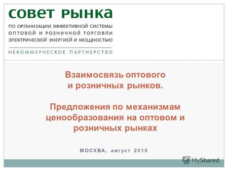МОСКВА, август 2010 Взаимосвязь оптового и розничных рынков. Предложения по механизмам ценообразования на оптовом и розничных рынках.