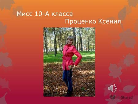 Мисс 10-А класса Проценко Ксения. Я иду по жизни с улыбкой, для меня важно дарить окружающим людям как можно больше радости, не теряю веры в позитив и.