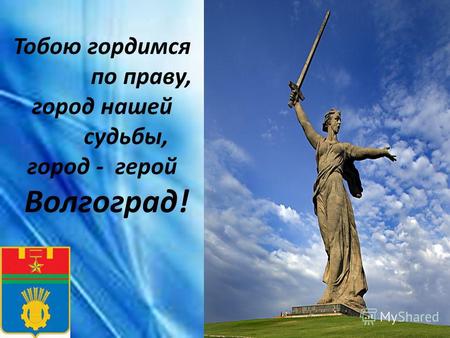 Тобою гордимся по праву, город нашей судьбы, город - герой Волгоград!