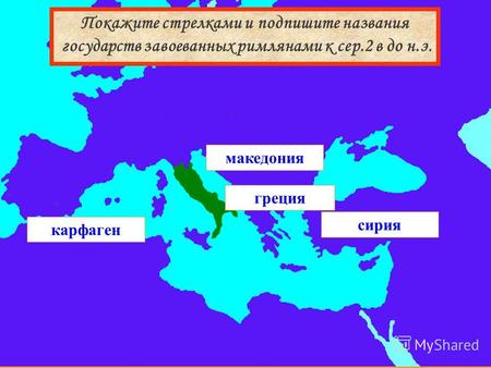 Сирия македония греция карфаген Покажите стрелками и подпишите названия государств завоеванных римлянами к сер.2 в до н.э.