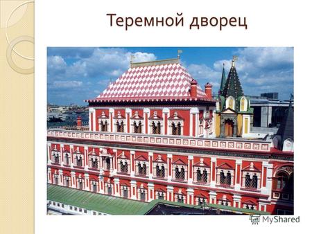Теремной дворец. Теремно́й дворе́ц памятник русской архитектуры, расположенный в Московском Кремле. Эти терема были построены в 16351636 годах по приказу.