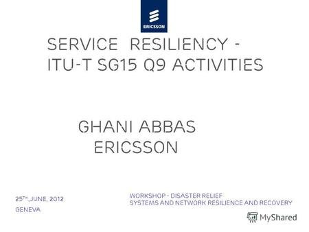 Slide title minimum 48 pt Slide subtitle minimum 30 pt Service Resiliency - ITU-T SG15 Q9 Activities Ghani Abbas Ericsson 25 th.,June, 2012 Geneva Workshop.